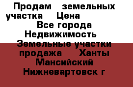 Продам 2 земельных участка  › Цена ­ 150 000 - Все города Недвижимость » Земельные участки продажа   . Ханты-Мансийский,Нижневартовск г.